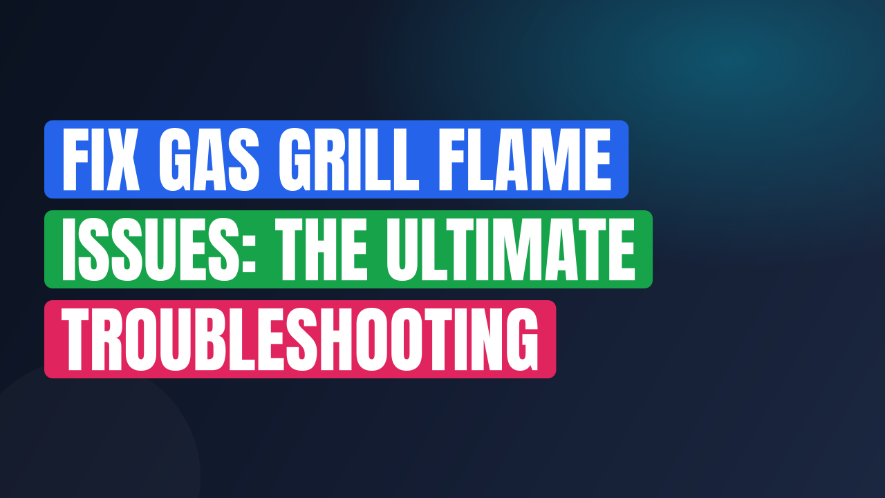 Fix Gas Grill Flame Issues: The Ultimate Troubleshooting