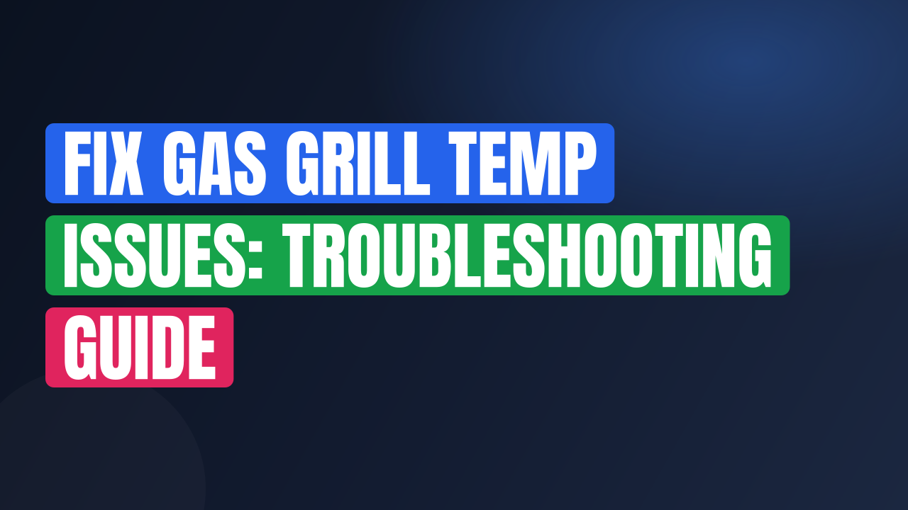 Fix Gas Grill Temp Issues: Troubleshooting Guide