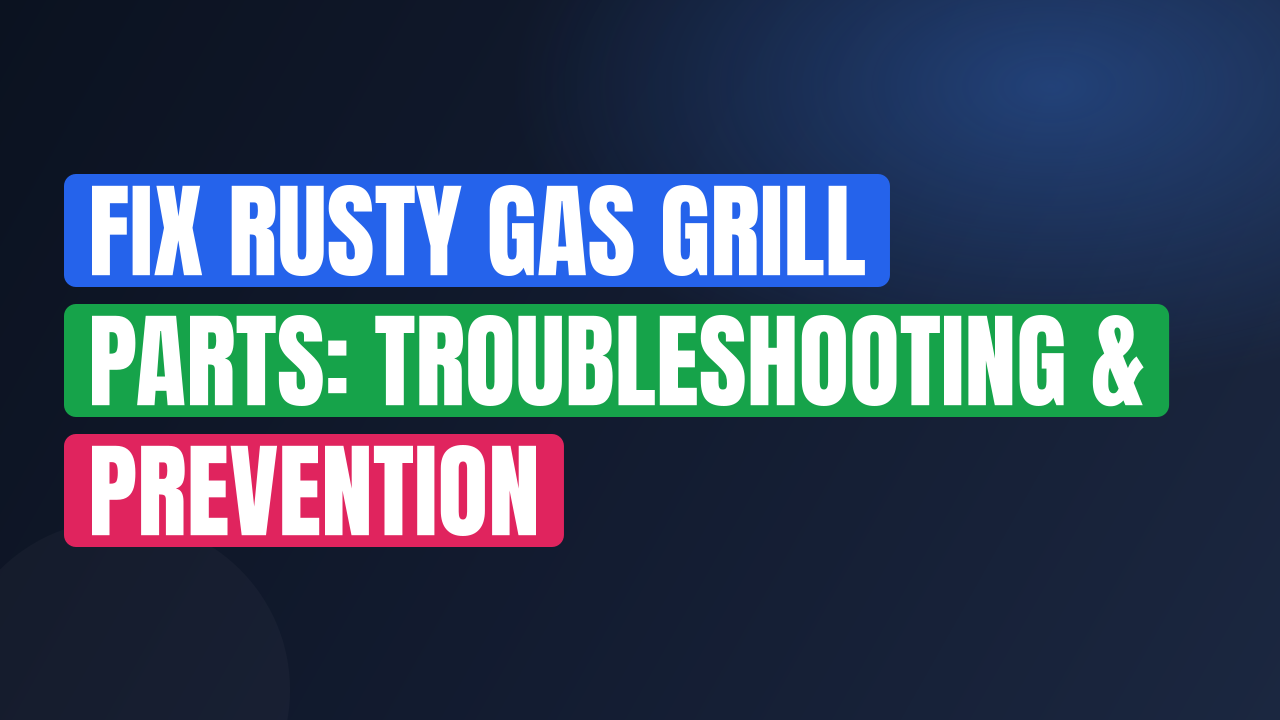 Fix Rusty Gas Grill Parts: Troubleshooting & Prevention