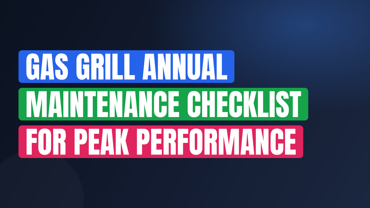 Gas Grill Annual Maintenance Checklist for Peak Performance