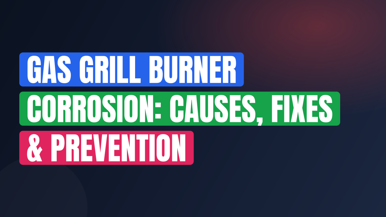 Gas Grill Burner Corrosion: Causes, Fixes & Prevention