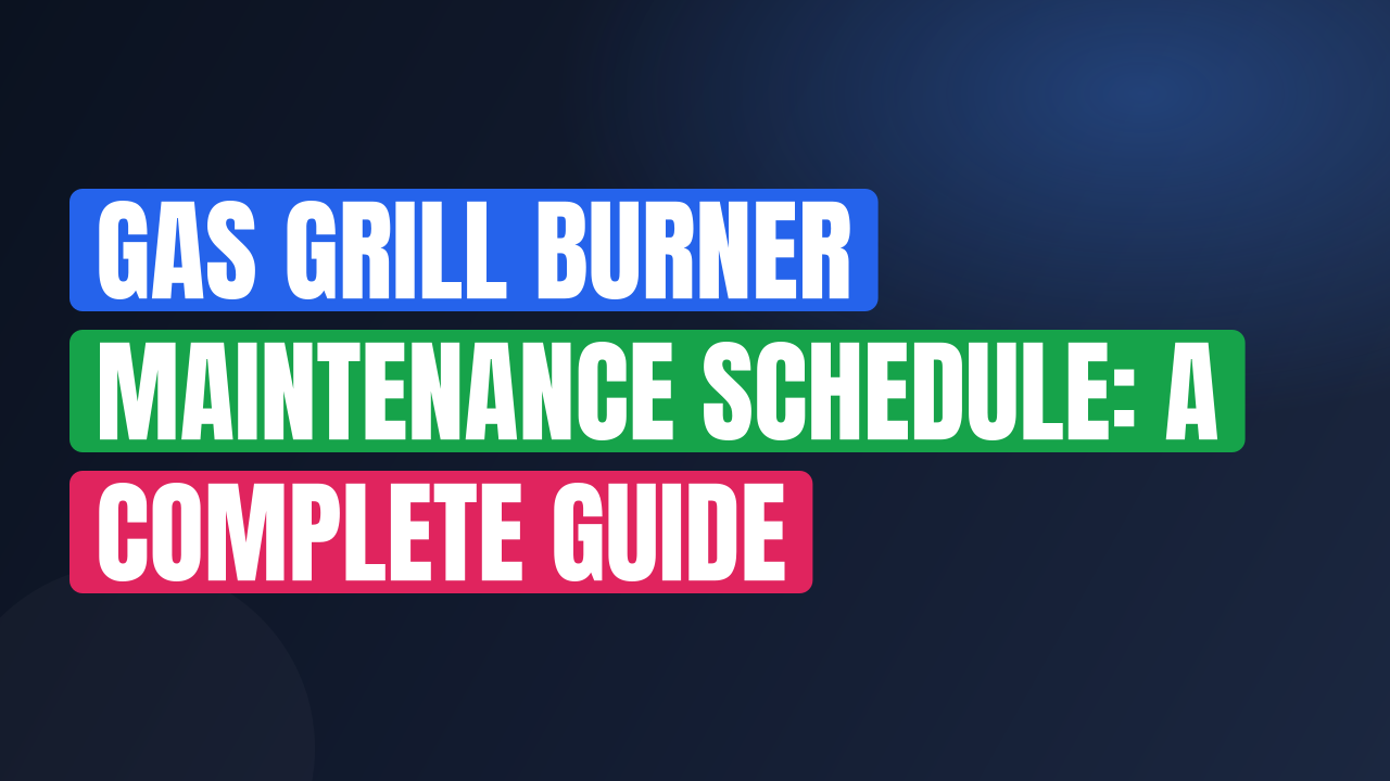 Gas Grill Burner Maintenance Schedule: A Complete Guide