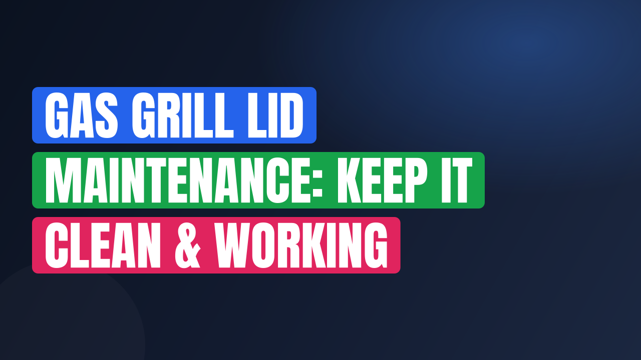 Gas Grill Lid Maintenance: Keep It Clean & Working