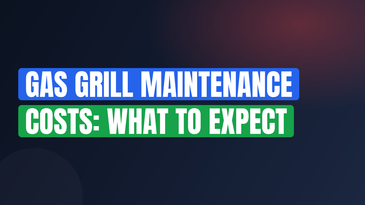 Gas Grill Maintenance Costs: What to Expect