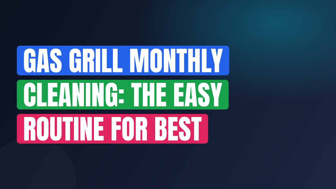 Gas Grill Monthly Cleaning: The Easy Routine for Best