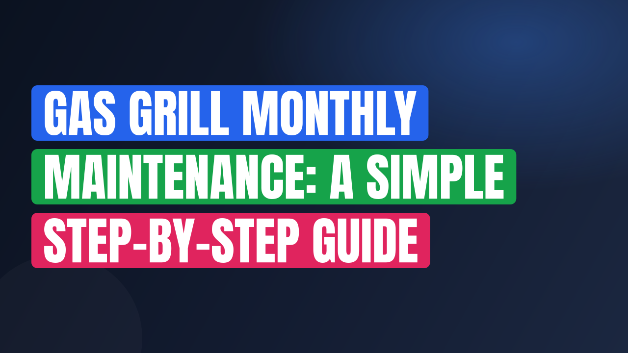 Gas Grill Monthly Maintenance: A Simple Step-by-Step Guide