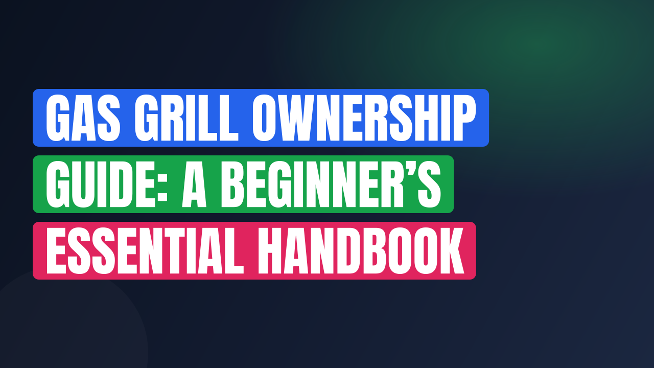 Gas Grill Ownership Guide: A Beginner’s Essential Handbook