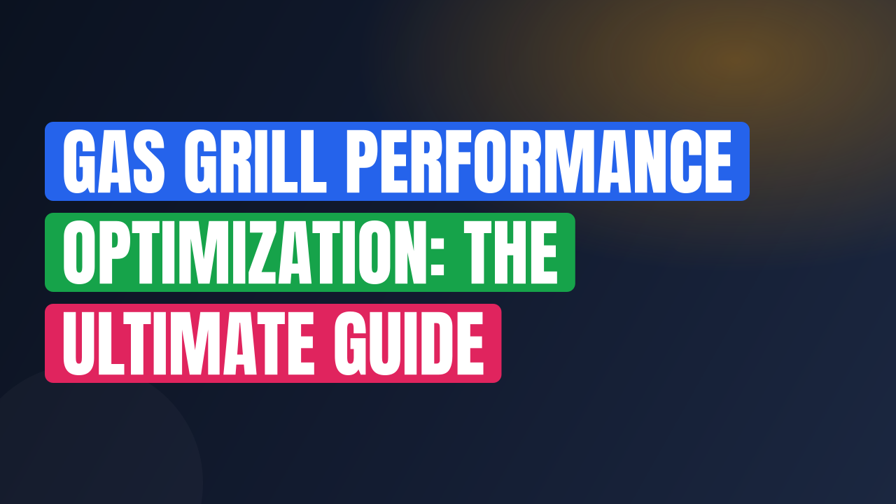 Gas Grill Performance Optimization: The Ultimate Guide