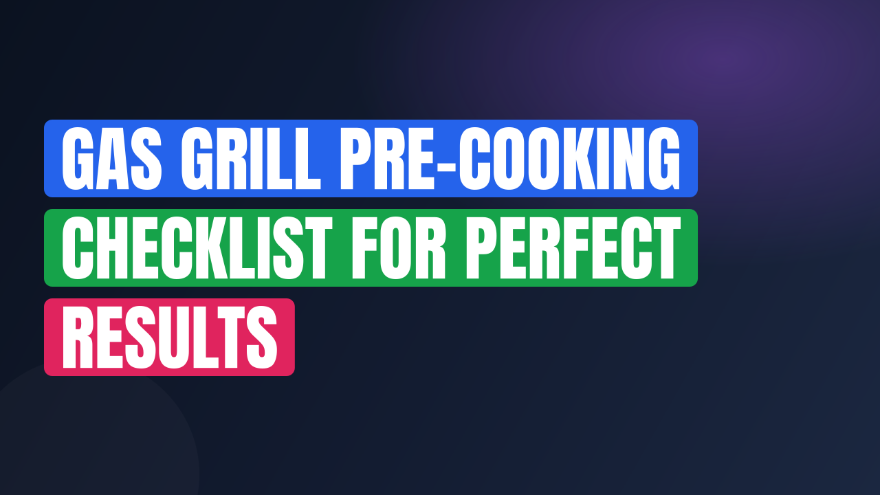 Gas Grill Pre-Cooking Checklist for Perfect Results