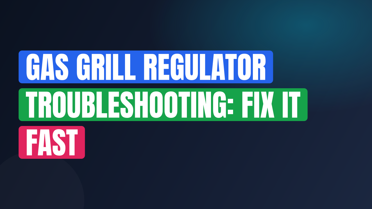Gas Grill Regulator Troubleshooting: Fix It Fast