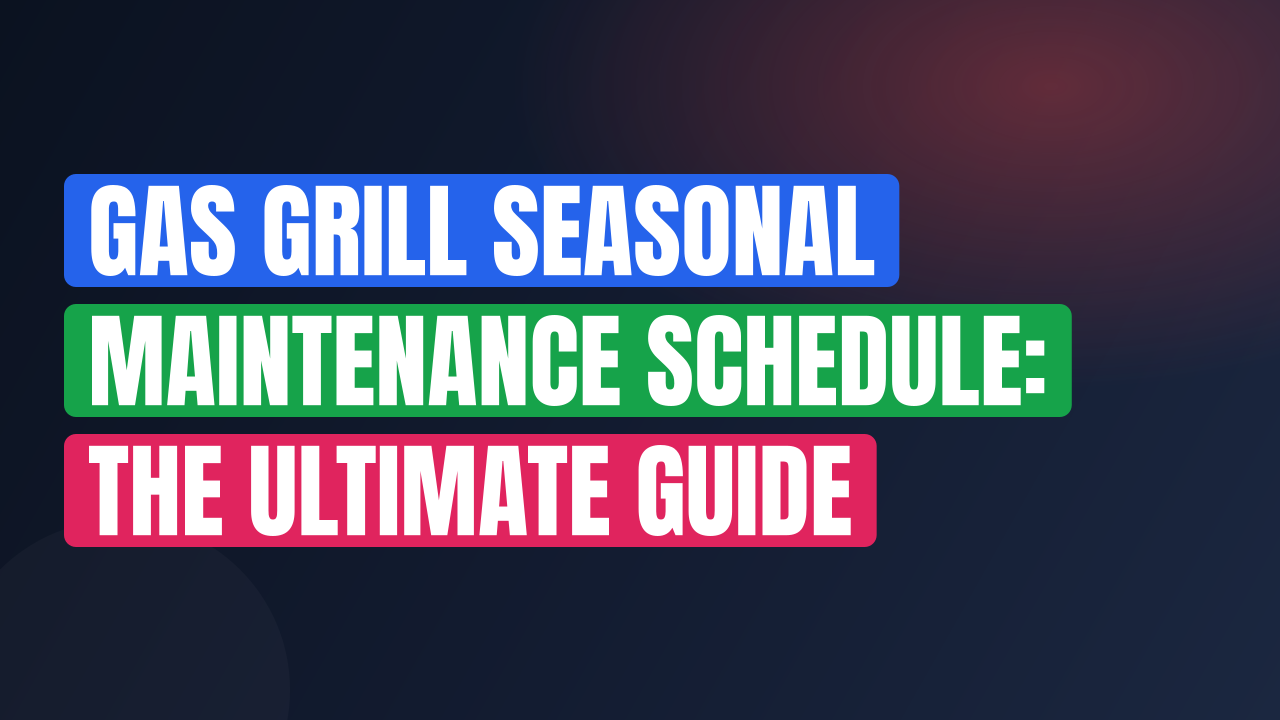 Gas Grill Seasonal Maintenance Schedule: The Ultimate Guide