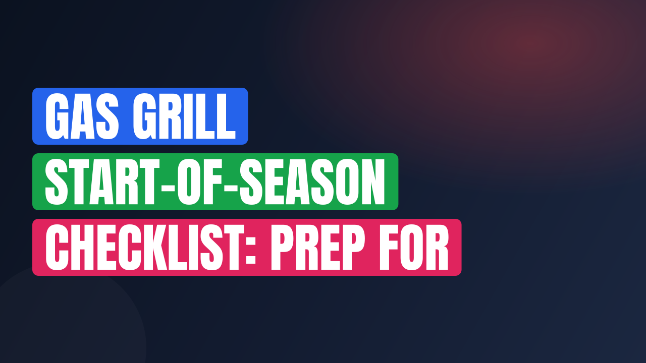 Gas Grill Start-of-Season Checklist: Prep for Perfect