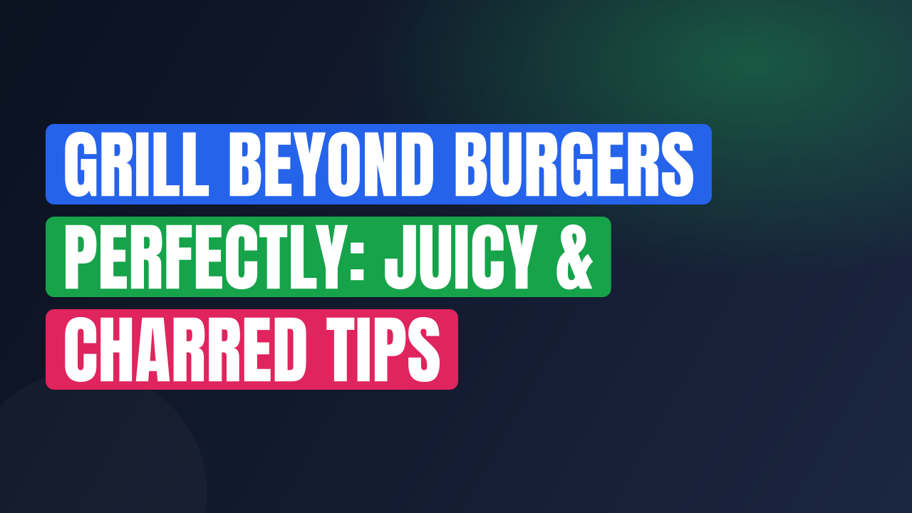 Grill Beyond Burgers Perfectly: Juicy & Charred Tips