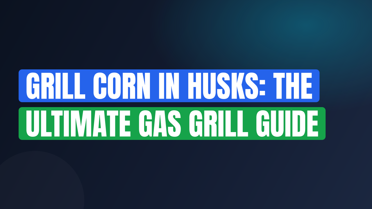 Grill Corn in Husks: The Ultimate Gas Grill Guide