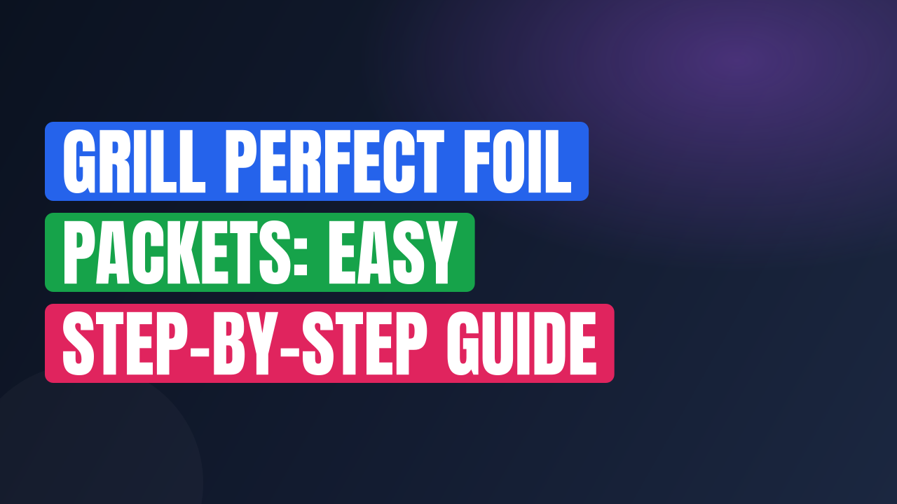 Grill Perfect Foil Packets: Easy Step-by-Step Guide