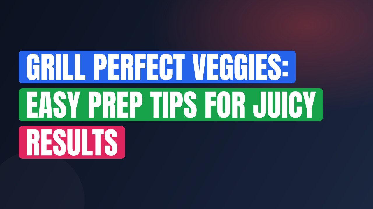 Grill Perfect Veggies: Easy Prep Tips for Juicy Results