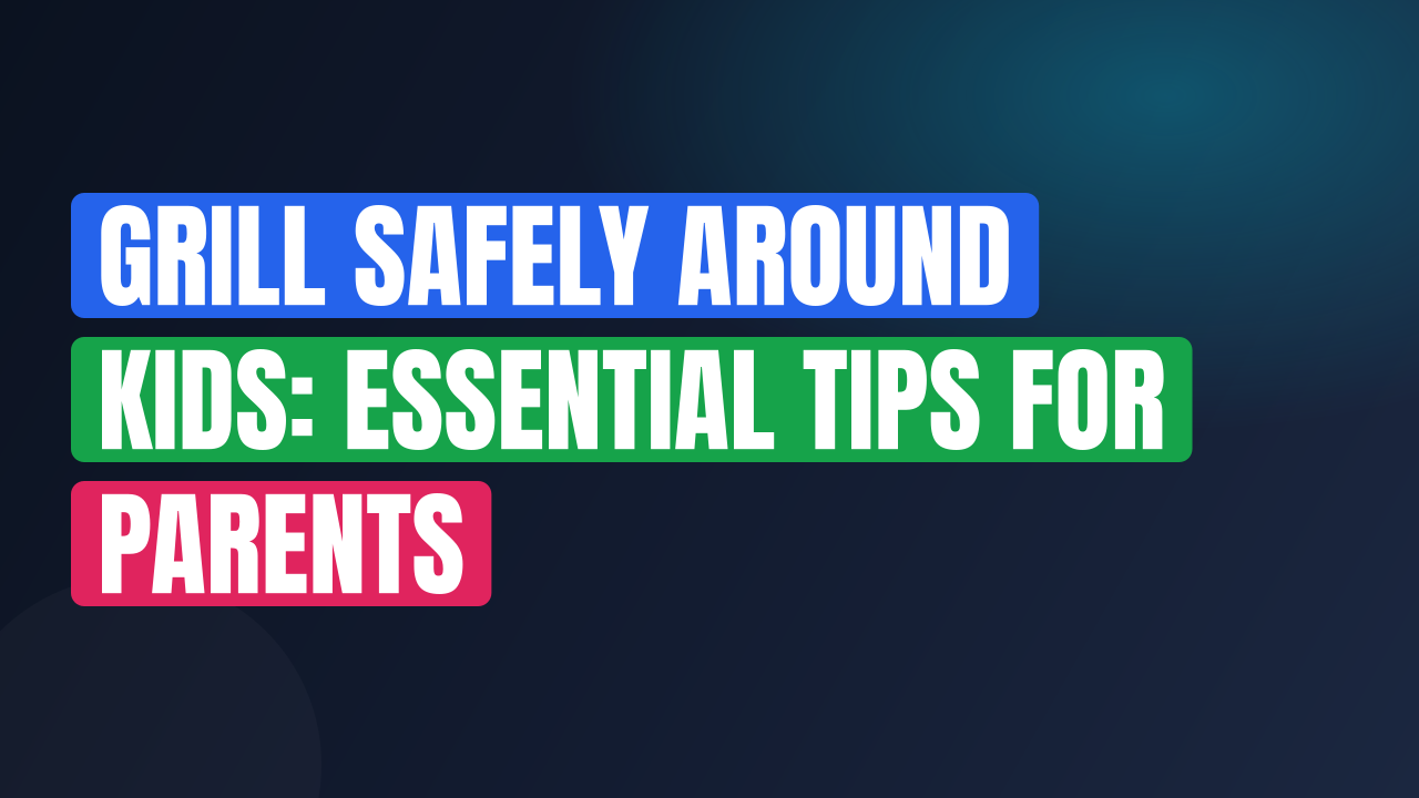 Grill Safely Around Kids: Essential Tips for Parents