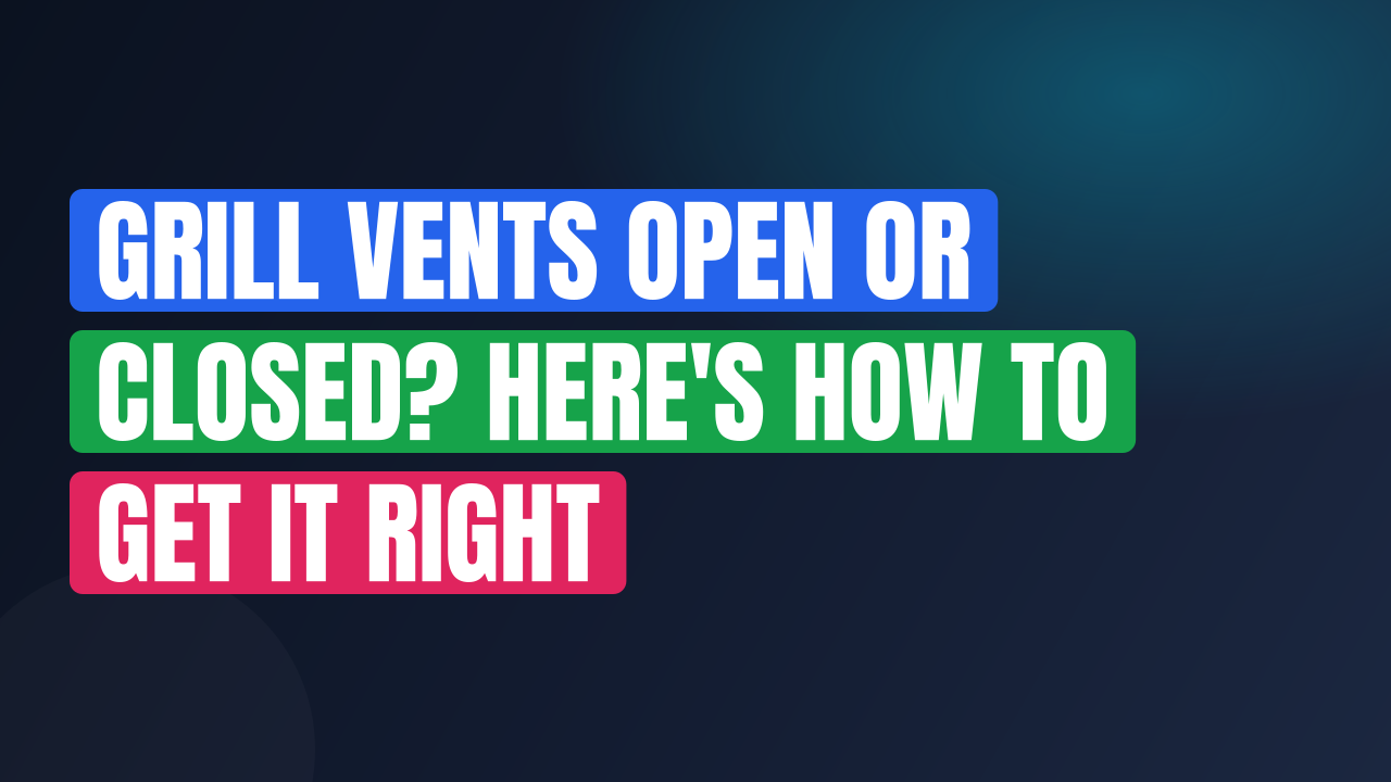 Grill Vents Open or Closed? Here’s How to Get It Right