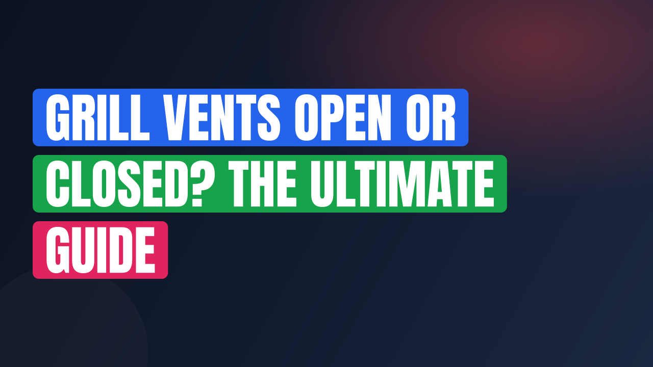 Grill Vents Open or Closed? The Ultimate Guide