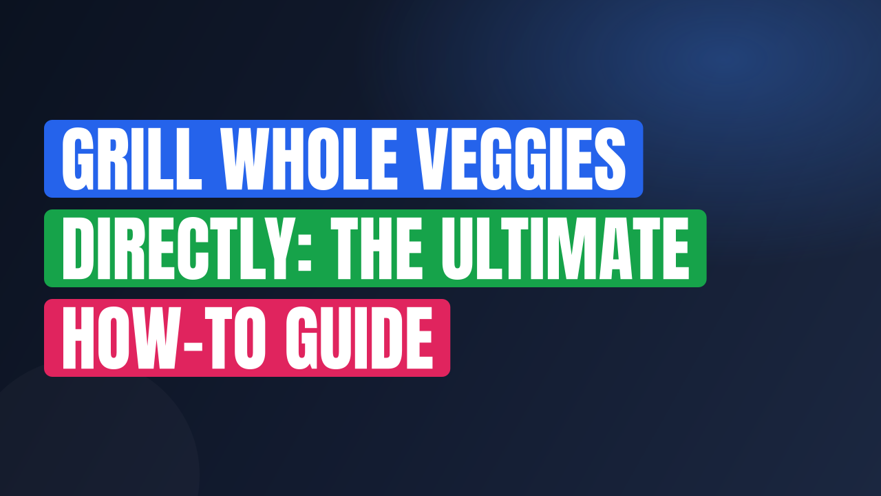 Grill Whole Veggies Directly: The Ultimate How-To Guide