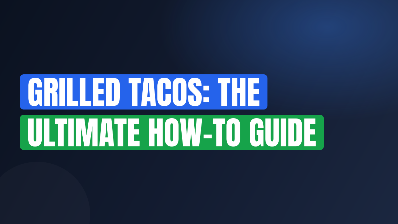 Grilled Tacos: The Ultimate How-To Guide
