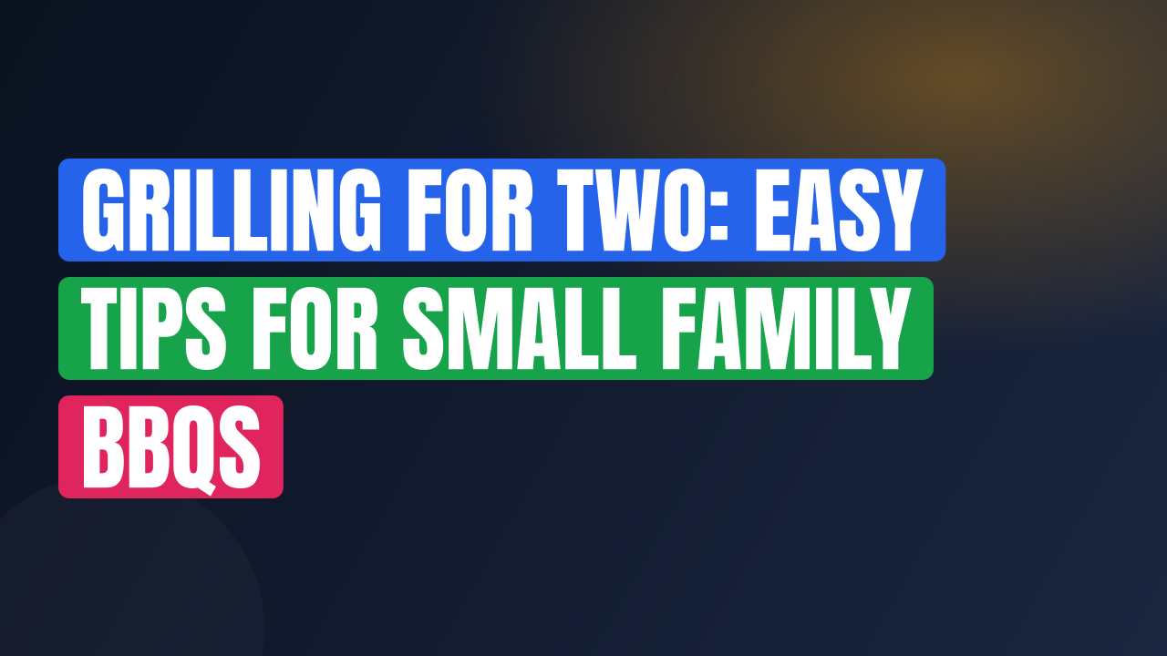 Grilling for Two: Easy Tips for Small Family BBQs