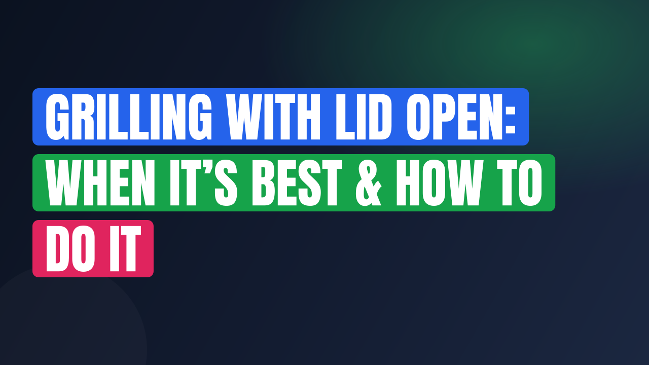 Grilling With Lid Open: When It’s Best & How To Do It
