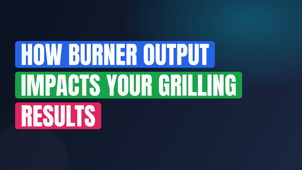 How Burner Output Impacts Your Grilling Results