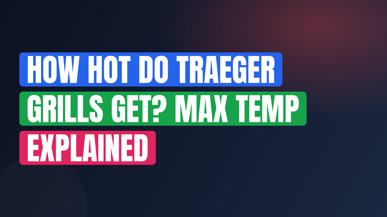 How Hot Do Traeger Grills Get? Max Temp Explained