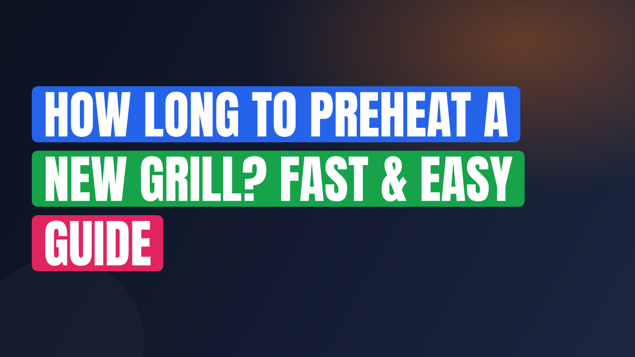 How Long to Preheat a New Grill? Fast & Easy Guide