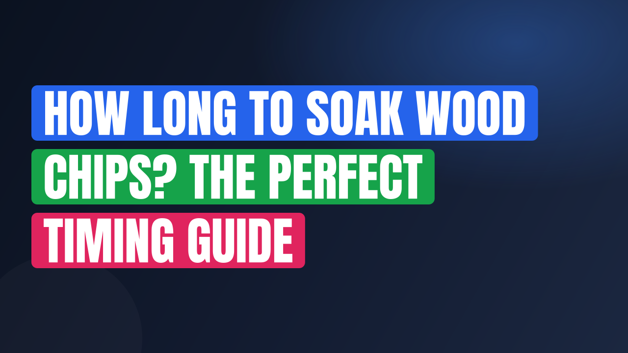 How Long to Soak Wood Chips? The Perfect Timing Guide