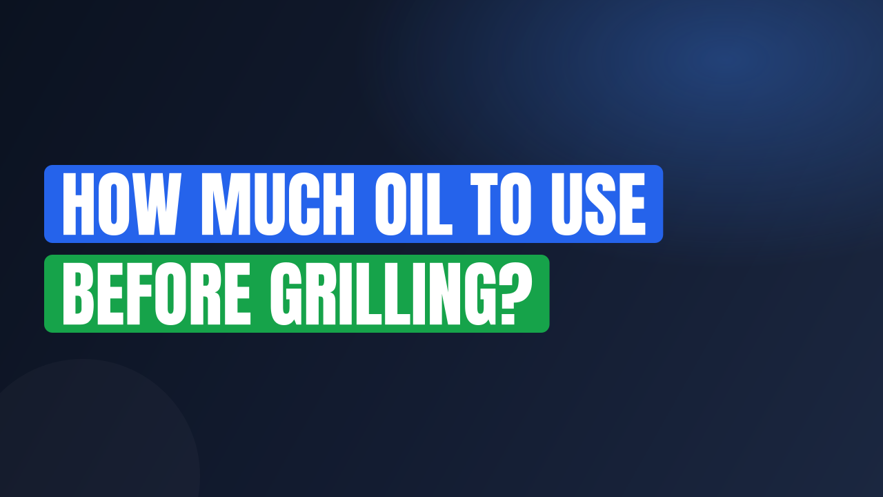 How Much Oil to Use Before Grilling?