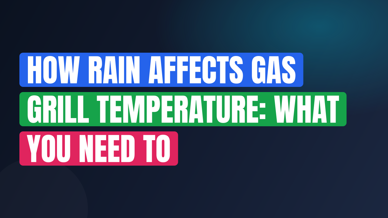 How Rain Affects Gas Grill Temperature: What You Need to