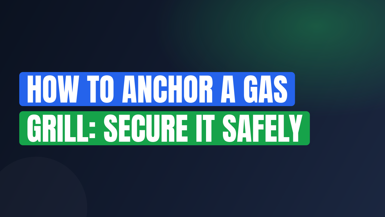 How to Anchor a Gas Grill: Secure It Safely