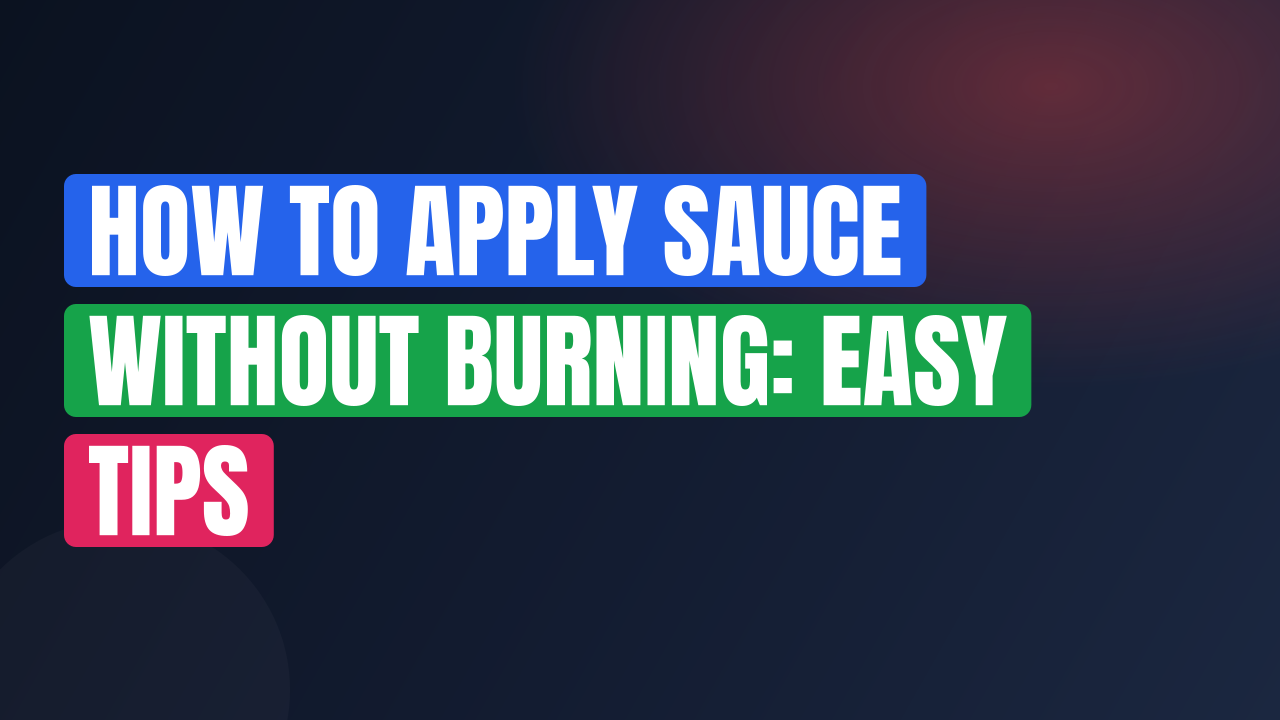 How to Apply Sauce Without Burning: Easy Tips