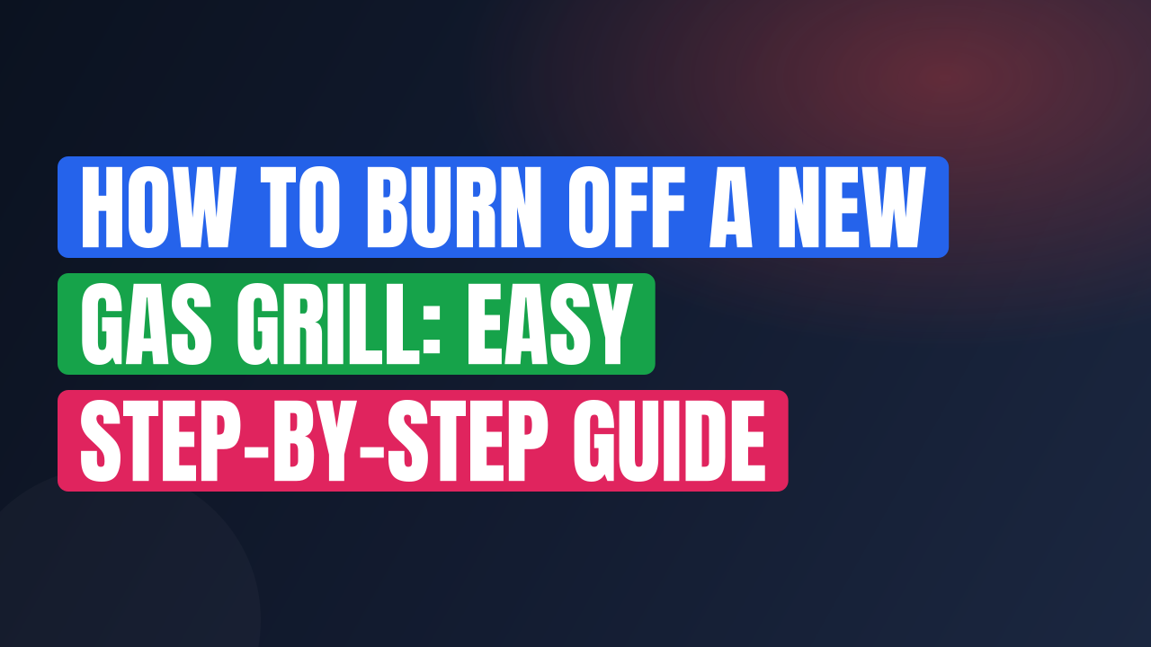 How to Burn Off a New Gas Grill: Easy Step-by-Step Guide