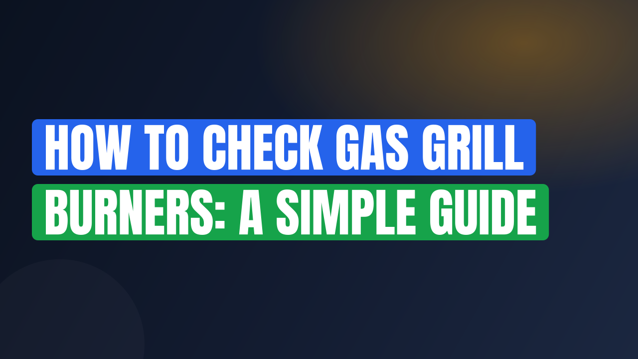 How to Check Gas Grill Burners: A Simple Guide