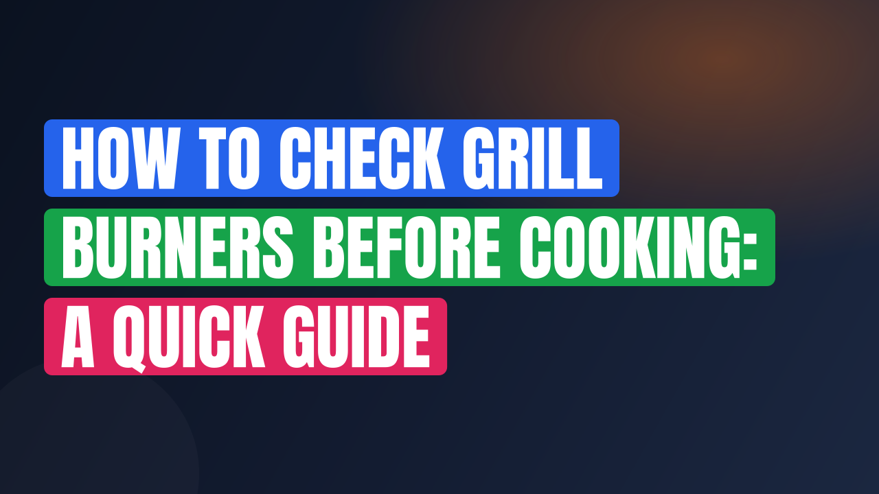 How to Check Grill Burners Before Cooking: A Quick Guide