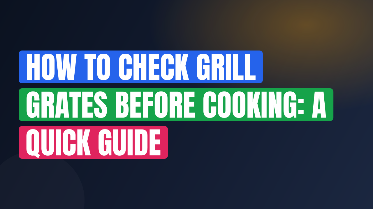How to Check Grill Grates Before Cooking: A Quick Guide