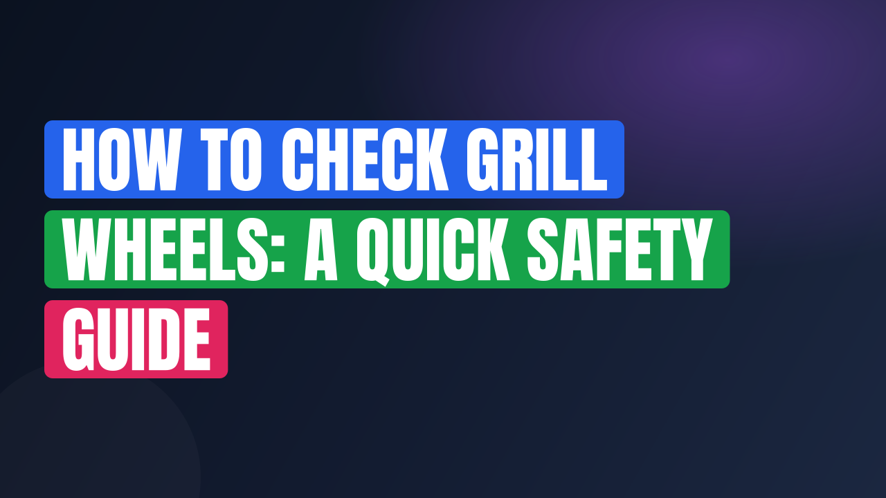 How to Check Grill Wheels: A Quick Safety Guide