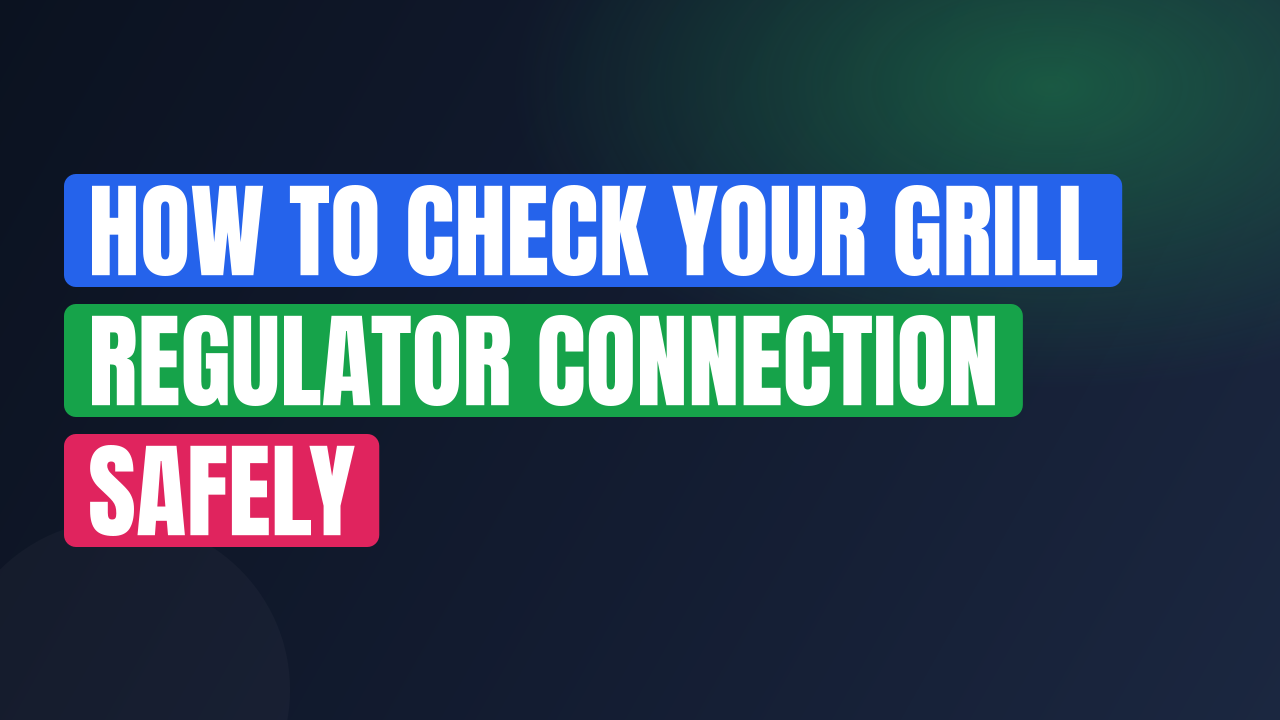 How to Check Your Grill Regulator Connection Safely
