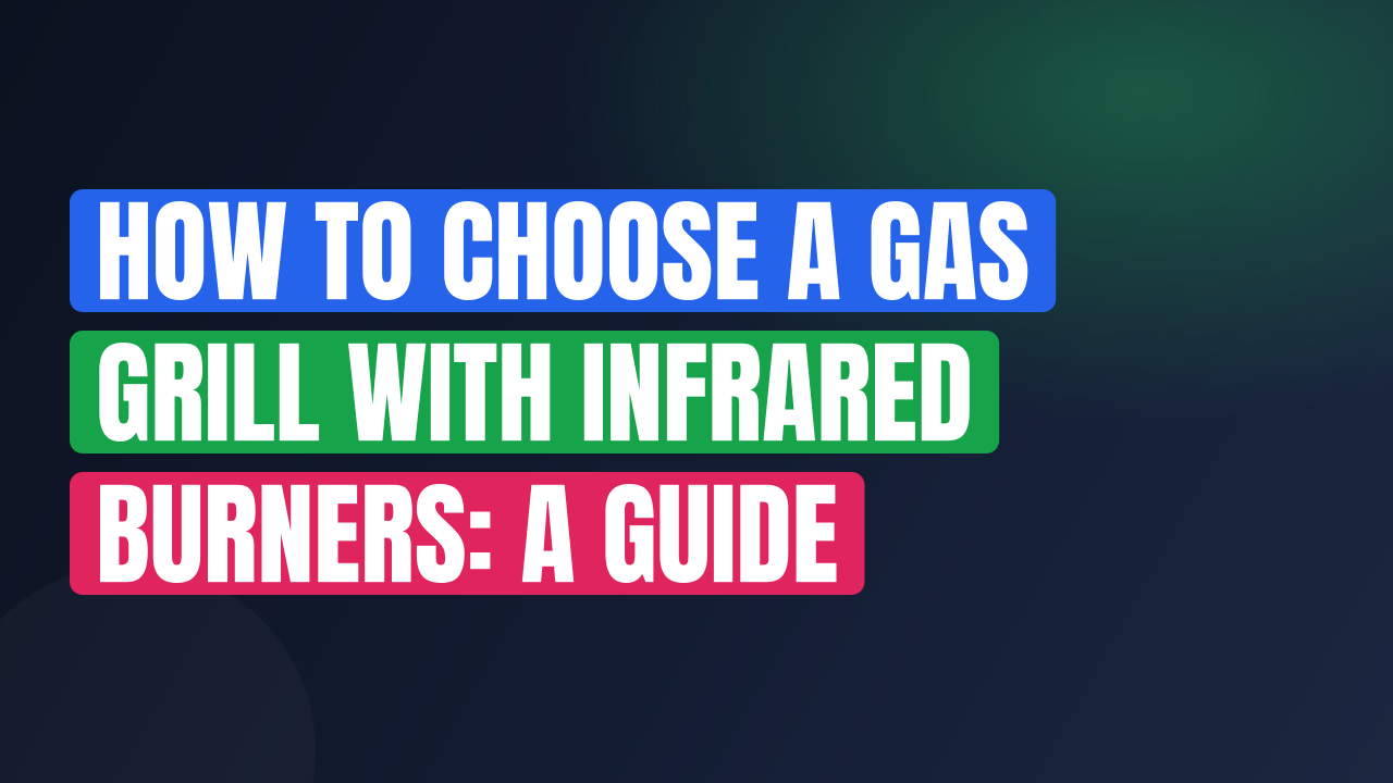 How to Choose a Gas Grill with Infrared Burners: A Guide