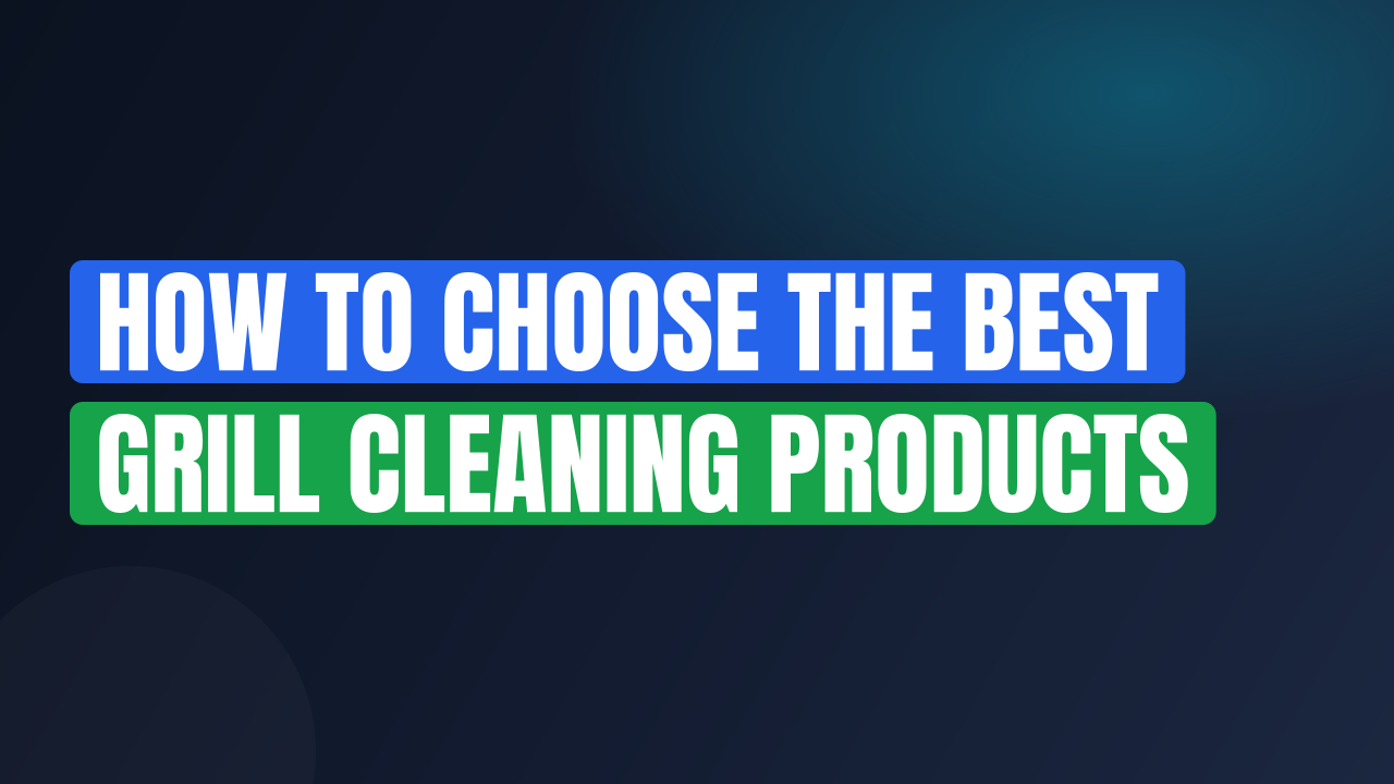 How to Choose the Best Grill Cleaning Products