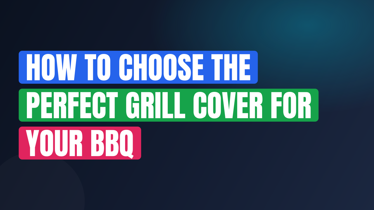 How to Choose the Perfect Grill Cover for Your BBQ