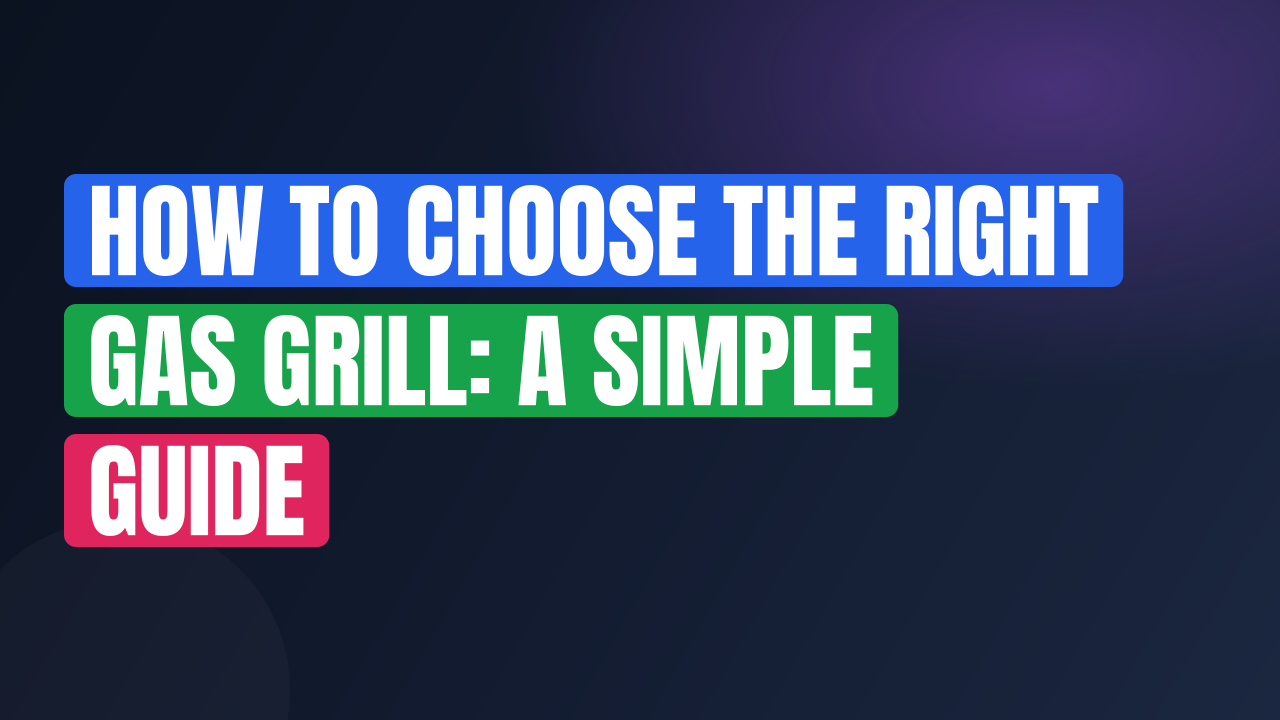 How to Choose the Right Gas Grill: A Simple Guide