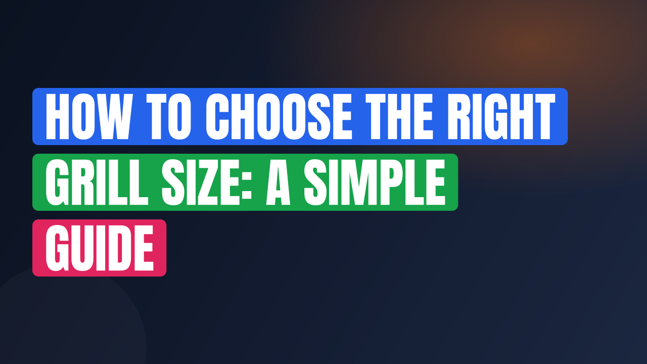 How to Choose the Right Grill Size: A Simple Guide