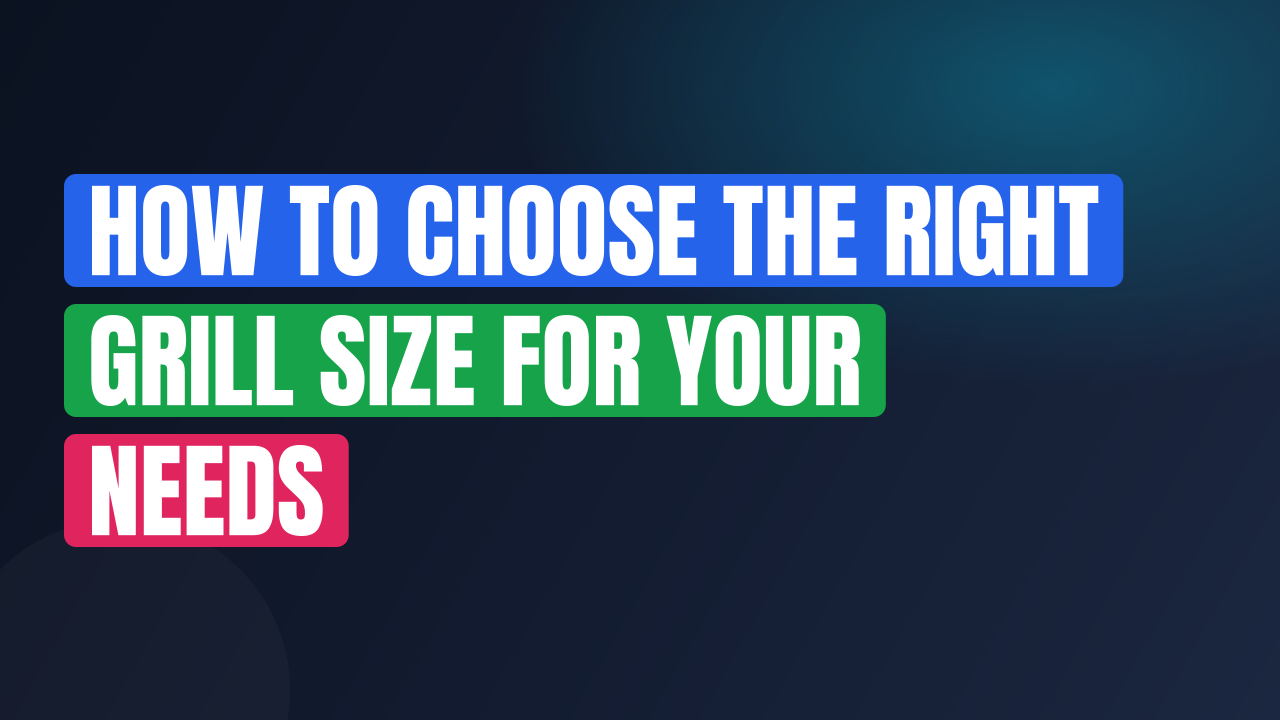How to Choose the Right Grill Size for Your Needs