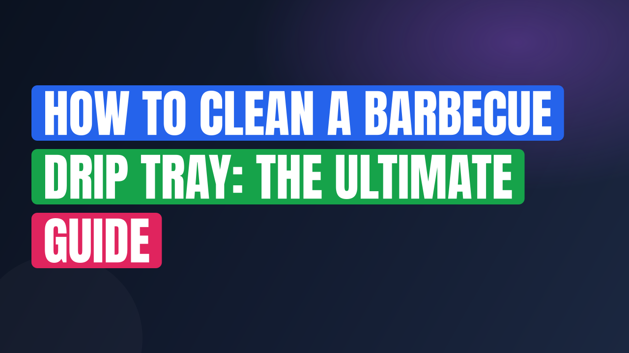 How to Clean a Barbecue Drip Tray: The Ultimate Guide