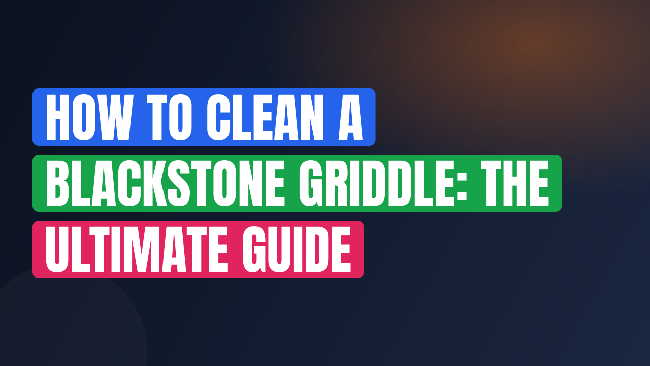 How to Clean a Blackstone Griddle: The Ultimate Guide