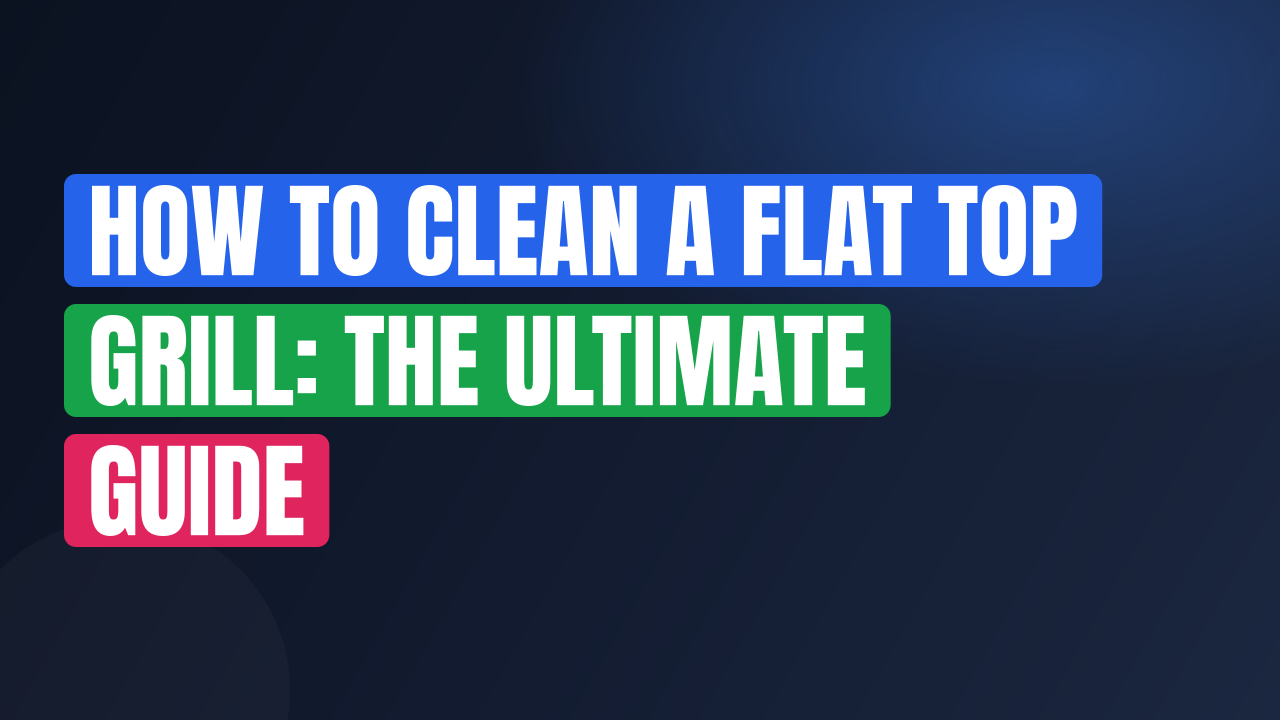 How to Clean a Flat Top Grill: The Ultimate Guide